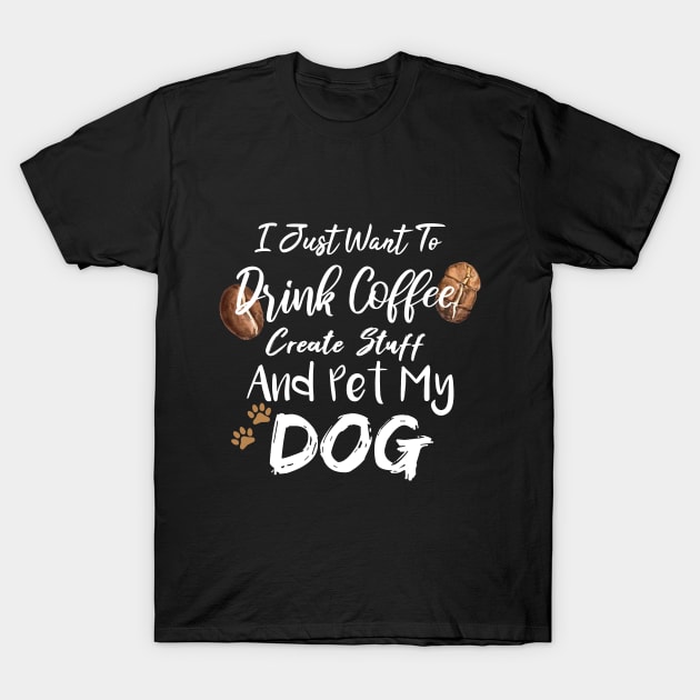 I Just Want To Drink Coffee Create Stuff And Pet My Dog T-Shirt by SAM DLS